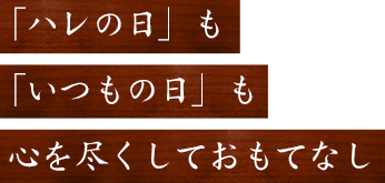 「ハレの日」も「いつもの日」も心を尽くしておもてなし