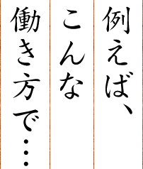 例えば、こんな働き方で…