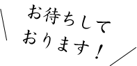 お待ちしております！